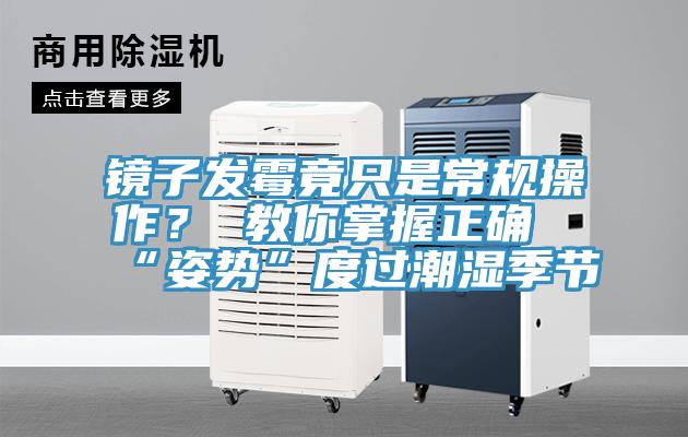 鏡子發霉竟只是常規操作？ 教你掌握正確“姿勢”度過潮濕季節