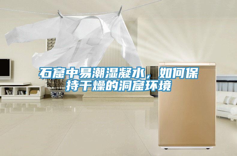 石窟中易潮濕凝水,如何保持干燥的洞窟環境