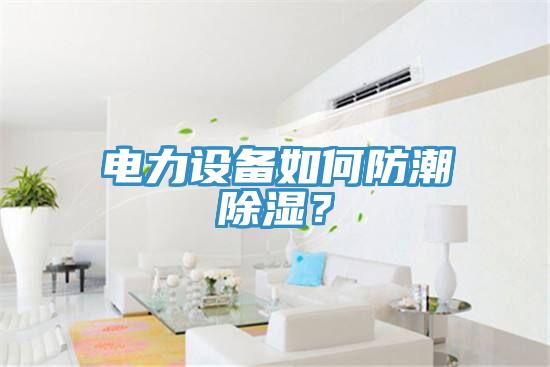 電力設(shè)備如何防潮除濕？