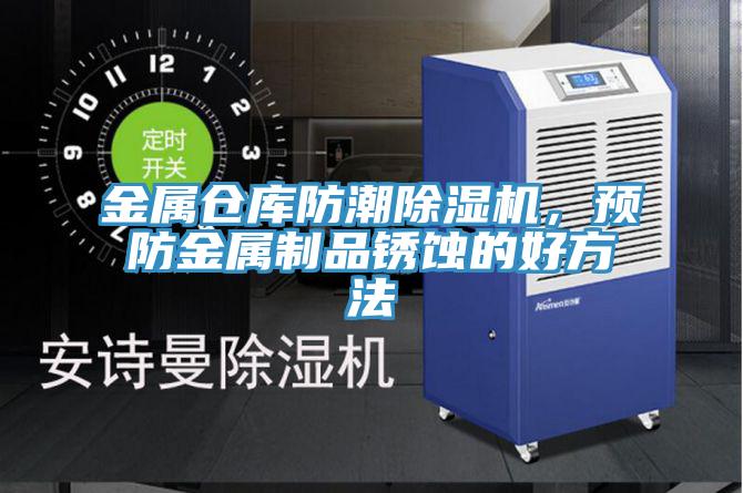 金屬倉庫防潮除濕機,預防金屬制品銹蝕的好方法