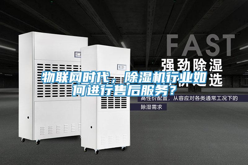 物聯網時代，除濕機行業如何進行售后服務？