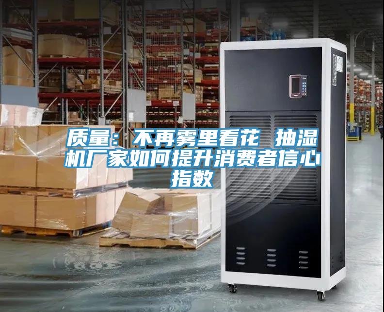 質(zhì)量:不再霧里看花 抽濕機(jī)廠家如何提升消費(fèi)者信心指數(shù)