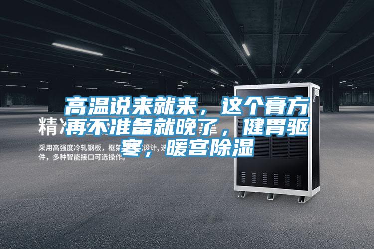 高溫說來就來，這個膏方再不準備就晚了，健胃驅寒，暖宮除濕