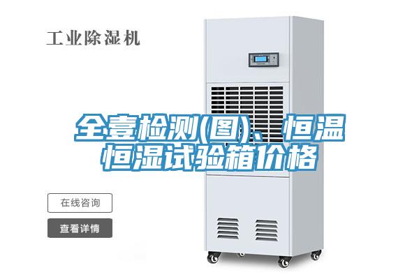 全壹檢測(cè)(圖)、恒溫恒濕試驗(yàn)箱價(jià)格