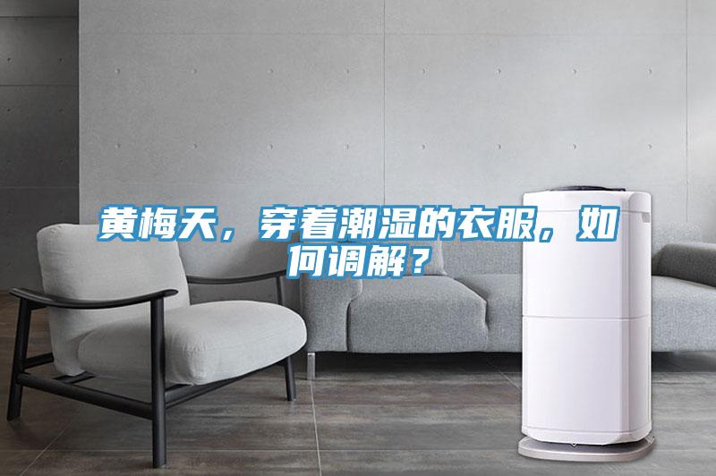 黃梅天,穿著潮濕的衣服,如何調(diào)解?