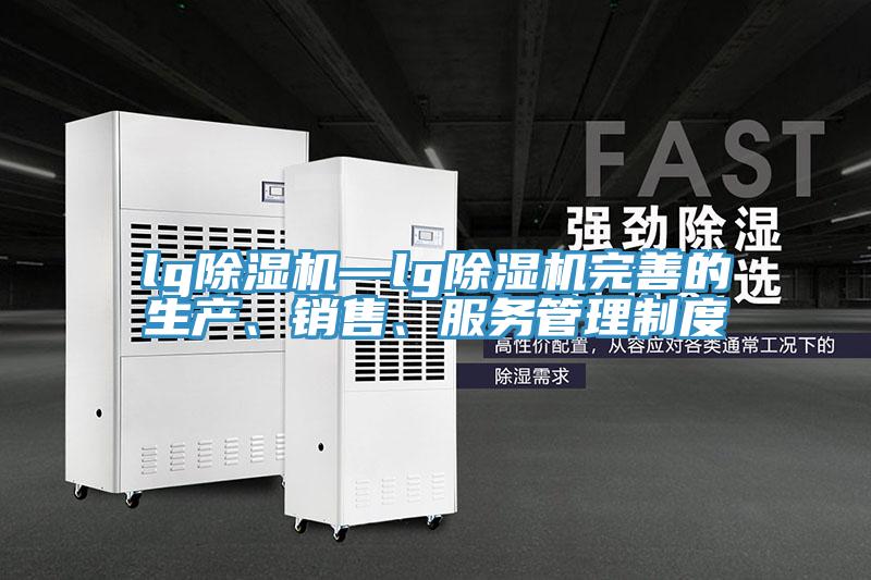 lg除濕機—lg除濕機完善的生產(chǎn)、銷售、服務(wù)管理制度