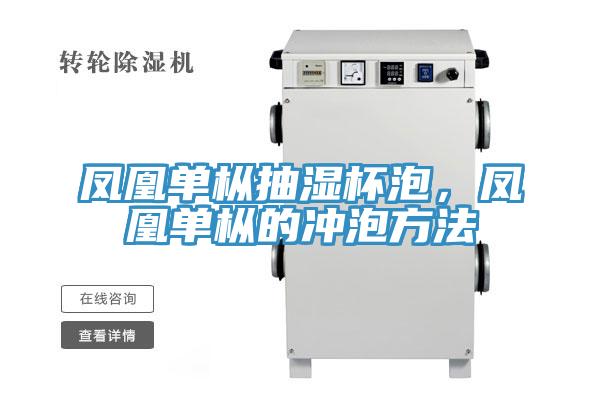 鳳凰單樅抽濕杯泡,鳳凰單樅的沖泡方法