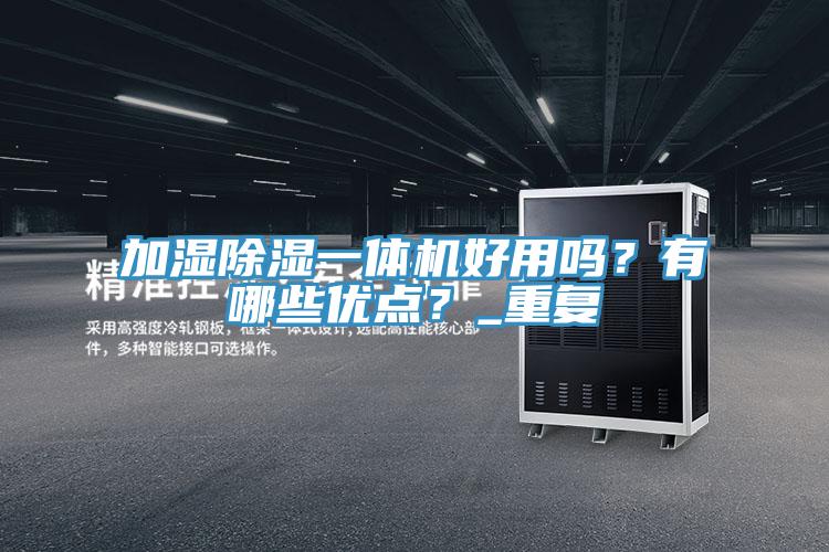 加濕除濕一體機好用嗎?有哪些優點?_重復