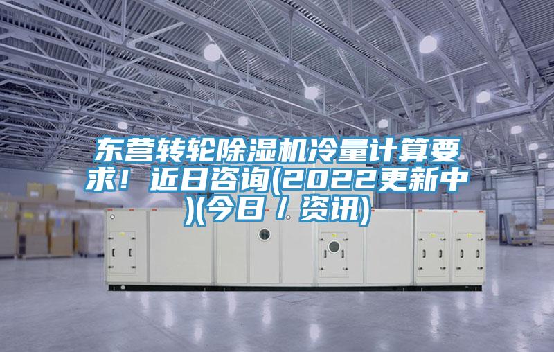 東營(yíng)轉(zhuǎn)輪除濕機(jī)冷量計(jì)算要求!近日咨詢(2022更新中)(今日/資訊)