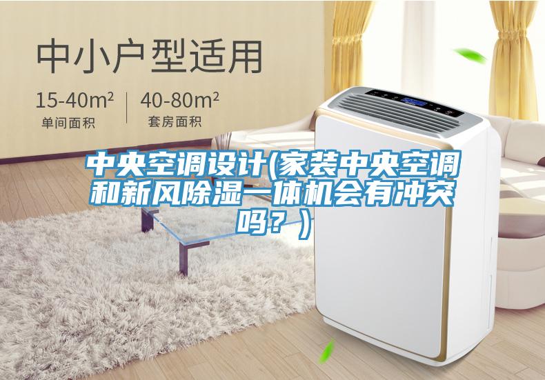 中央空調設計(家裝中央空調和新風除濕一體機會有沖突嗎?)
