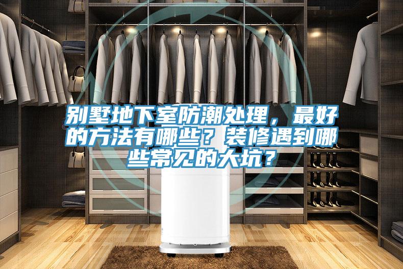 別墅地下室防潮處理，最好的方法有哪些？裝修遇到哪些常見的大坑？