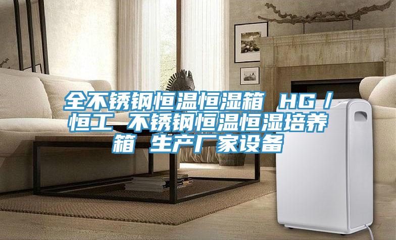 全不銹鋼恒溫恒濕箱 HG／恒工 不銹鋼恒溫恒濕培養(yǎng)箱 生產(chǎn)廠(chǎng)家設(shè)備