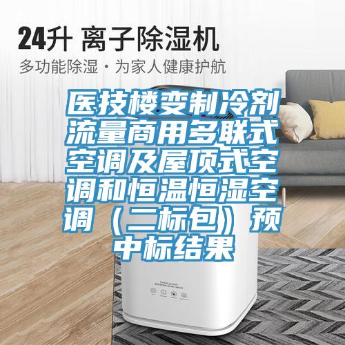 醫(yī)技樓變制冷劑流量商用多聯(lián)式空調(diào)及屋頂式空調(diào)和恒溫恒濕空調(diào)（二標包）預中標結(jié)果