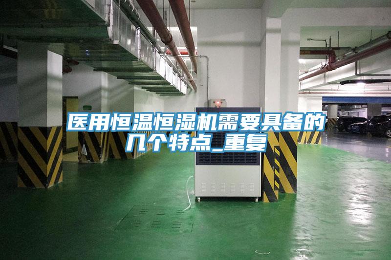 醫(yī)用恒溫恒濕機需要具備的幾個特點_重復