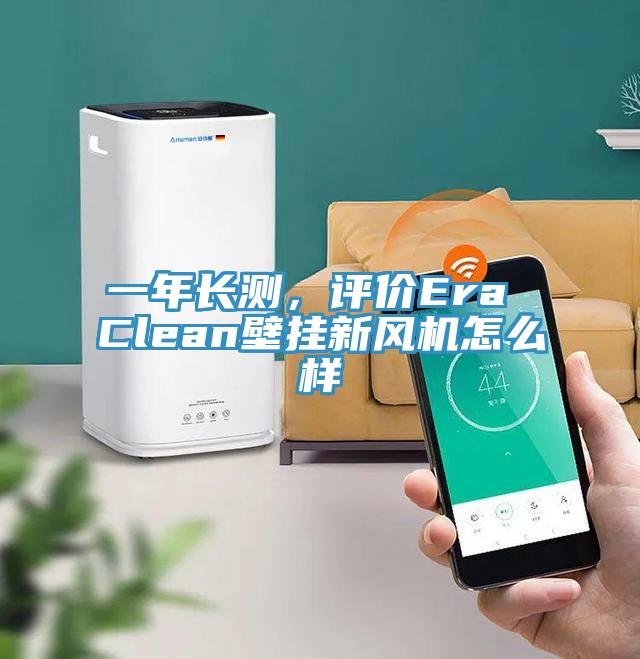 一年長測，評(píng)價(jià)Era Clean壁掛新風(fēng)機(jī)怎么樣