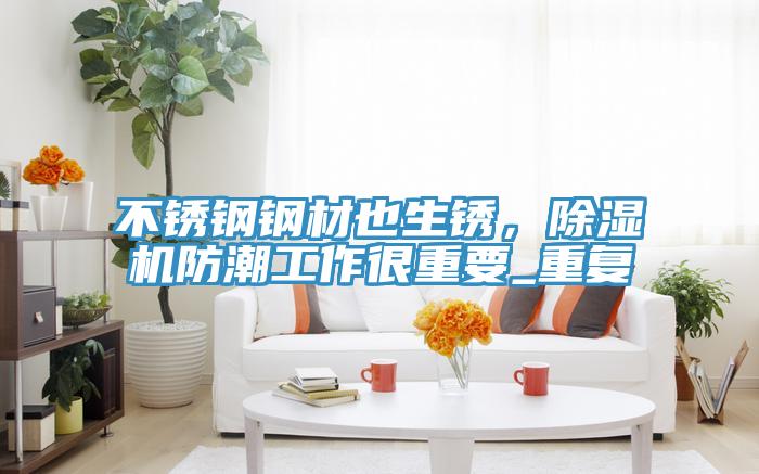 不銹鋼鋼材也生銹，除濕機防潮工作很重要_重復