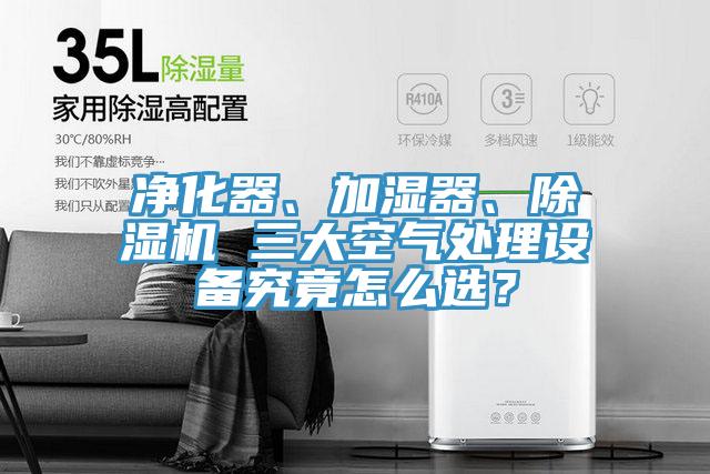 凈化器、加濕器、除濕機(jī) 三大空氣處理設(shè)備究竟怎么選?