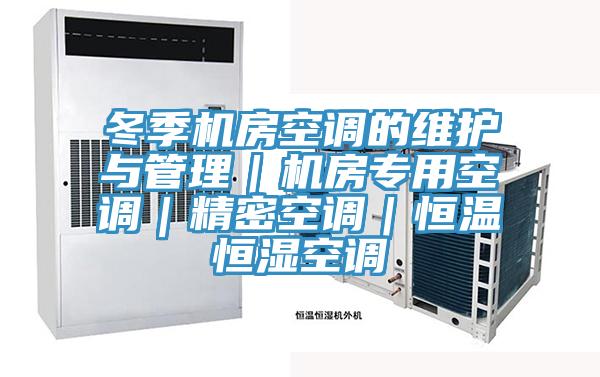 冬季機房空調(diào)的維護(hù)與管理｜機房專用空調(diào)｜精密空調(diào)｜恒溫恒濕空調(diào)