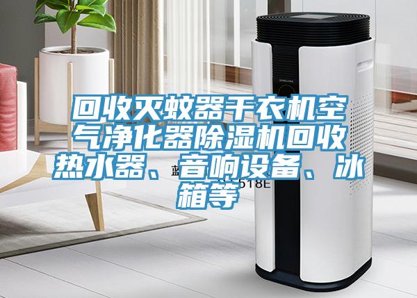 回收滅蚊器干衣機空氣凈化器除濕機回收熱水器、音響設備、冰箱等
