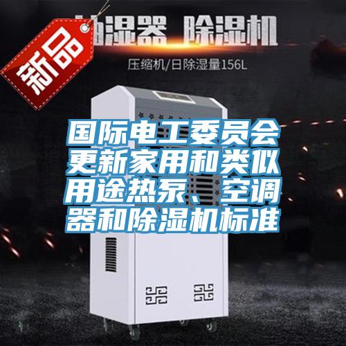 國際電工委員會更新家用和類似用途熱泵、空調(diào)器和除濕機(jī)標(biāo)準(zhǔn)