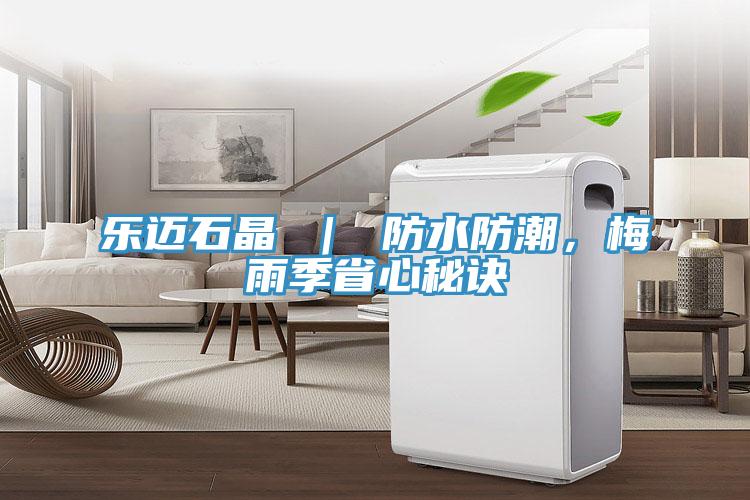 樂邁石晶 ｜ 防水防潮，梅雨季省心秘訣