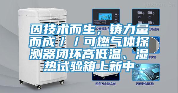 因技術而生，鑄力量而成／／可燃氣體探測器閉環高低溫、濕熱試驗箱上新中
