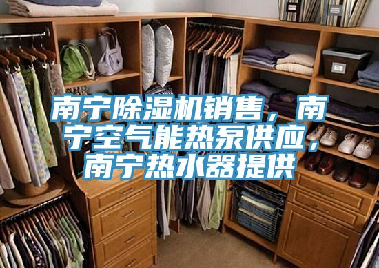 南寧除濕機銷售,南寧空氣能熱泵供應,南寧熱水器提供