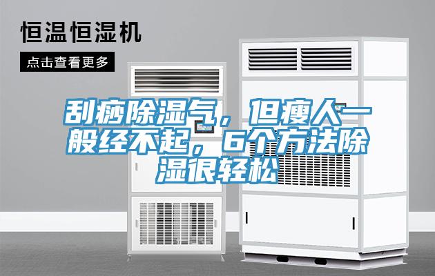 刮痧除濕氣,但瘦人一般經不起,6個方法除濕很輕松