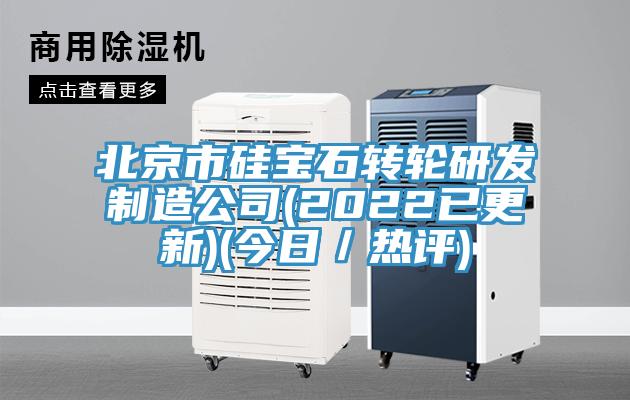 北京市硅寶石轉輪研發(fā)制造公司(2022已更新)(今日/熱評)