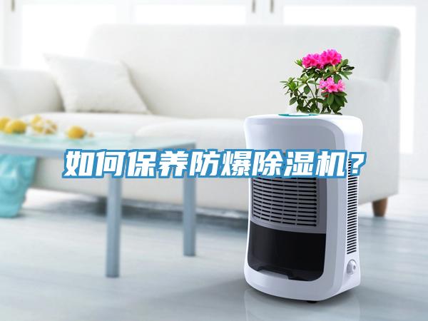 如何保養(yǎng)防爆除濕機(jī)?