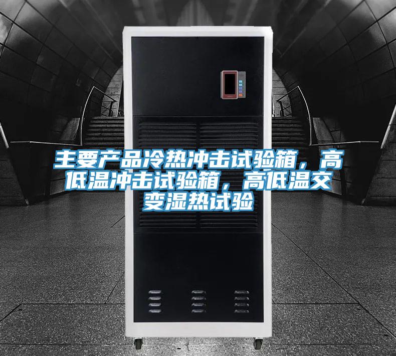 主要產(chǎn)品冷熱沖擊試驗(yàn)箱,高低溫沖擊試驗(yàn)箱,高低溫交變濕熱試驗(yàn)