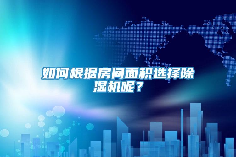 如何根據(jù)房間面積選擇除濕機呢?