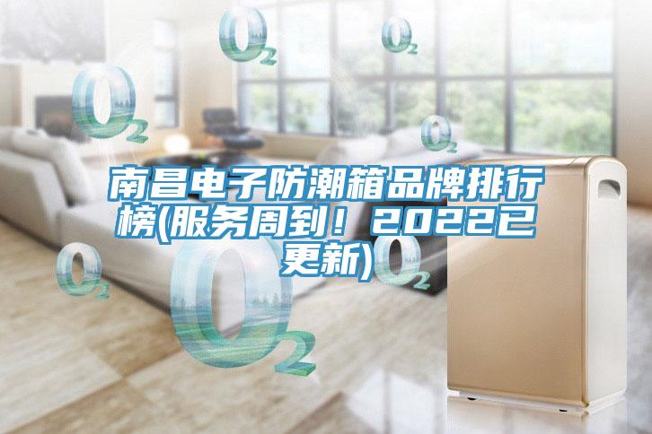 南昌電子防潮箱品牌排行榜(服務周到!2022已更新)