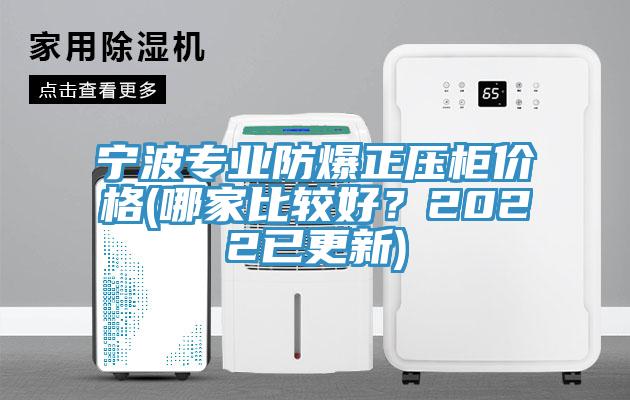 寧波專業(yè)防爆正壓柜價(jià)格(哪家比較好?2022已更新)