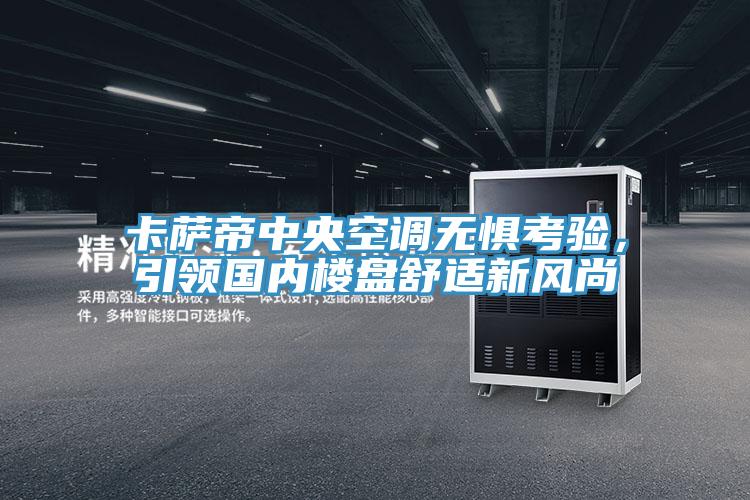 卡薩帝中央空調(diào)無(wú)懼考驗(yàn),引領(lǐng)國(guó)內(nèi)樓盤舒適新風(fēng)尚