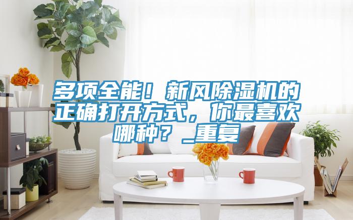 多項(xiàng)全能!新風(fēng)除濕機(jī)的正確打開方式,你最喜歡哪種?_重復(fù)