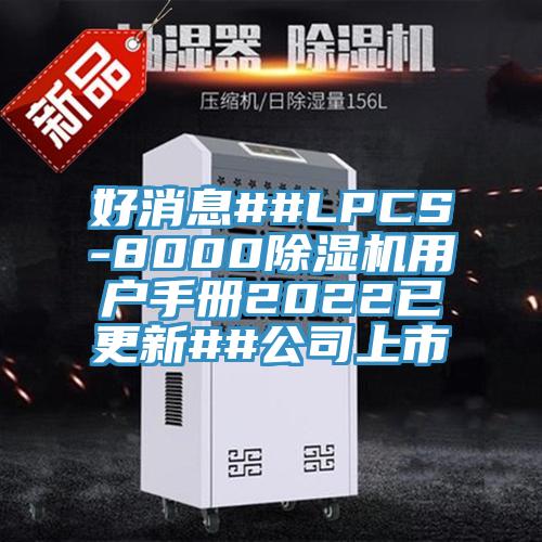 好消息##LPCS-8000除濕機(jī)用戶(hù)手冊(cè)2022已更新##公司上市