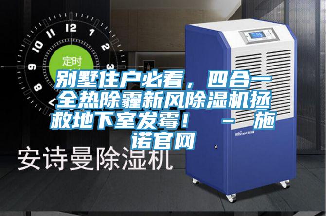 別墅住戶必看,四合一全熱除霾新風(fēng)除濕機(jī)拯救地下室發(fā)霉! – 施諾官網(wǎng)