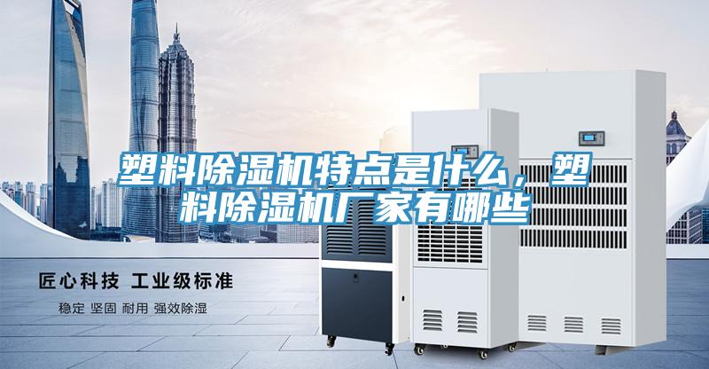 塑料除濕機特點是什么,塑料除濕機廠家有哪些