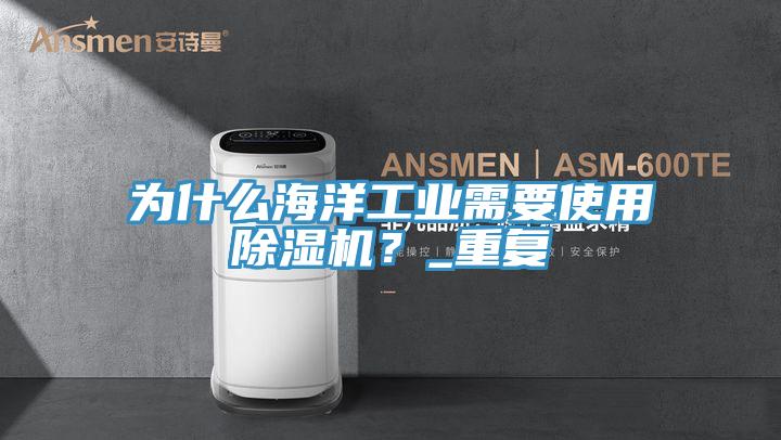 為什么海洋工業需要使用除濕機？_重復