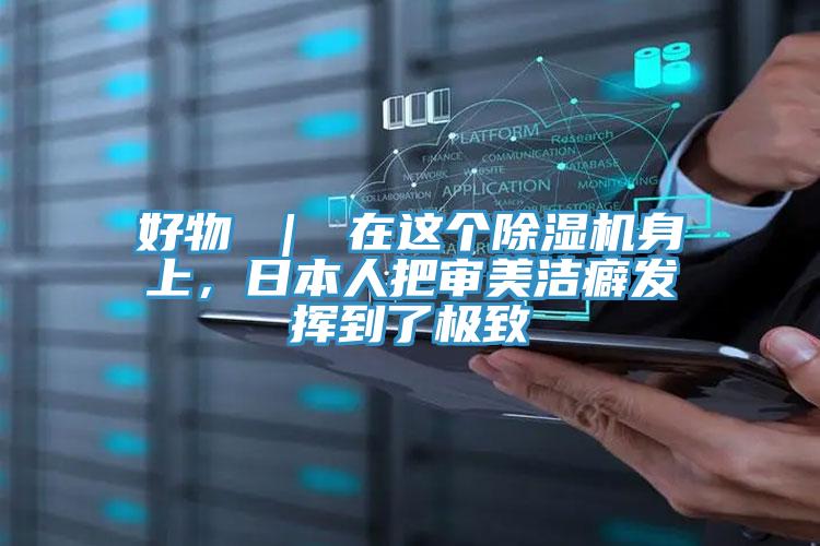 好物 | 在這個(gè)除濕機(jī)身上,日本人把審美潔癖發(fā)揮到了極致