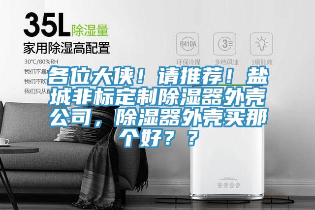 各位大俠！請推薦！鹽城非標定制除濕器外殼公司，除濕器外殼買那個好？？