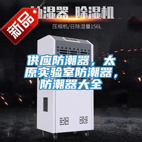 供應(yīng)防潮器，太原實(shí)驗(yàn)室防潮器，防潮器大全