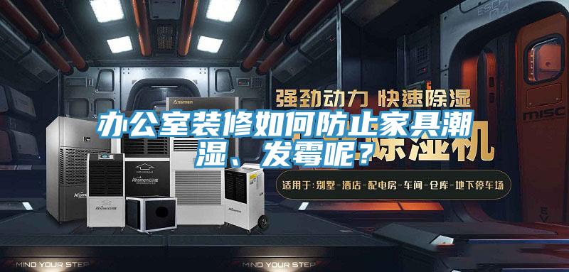 辦公室裝修如何防止家具潮濕、發霉呢？