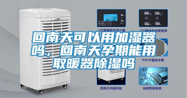 回南天可以用加濕器嗎,回南天孕期能用取暖器除濕嗎