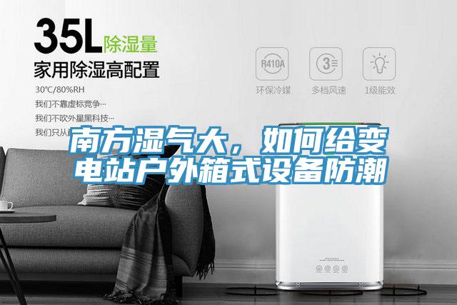南方濕氣大，如何給變電站戶外箱式設備防潮