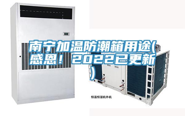 南寧加溫防潮箱用途(感恩!2022已更新)