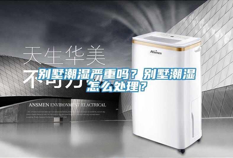 別墅潮濕嚴重嗎？別墅潮濕怎么處理？