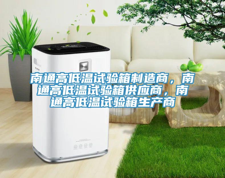 南通高低溫試驗(yàn)箱制造商,南通高低溫試驗(yàn)箱供應(yīng)商,南通高低溫試驗(yàn)箱生產(chǎn)商