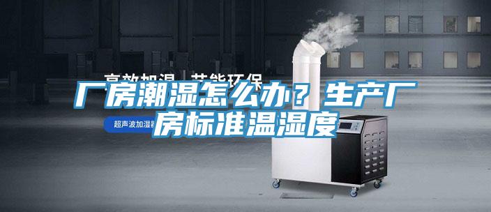 廠房潮濕怎么辦?生產廠房標準溫濕度